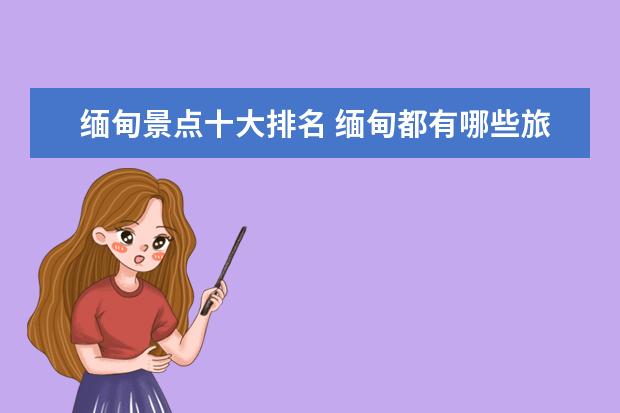 缅甸景点十大排名 缅甸都有哪些旅游景点