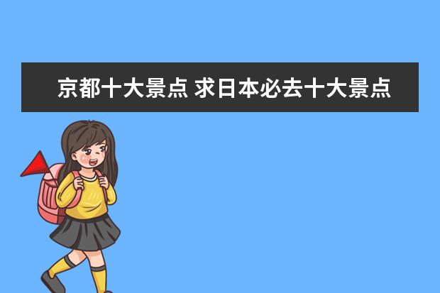 京都十大景点 求日本必去十大景点排名,有哪些值得去?