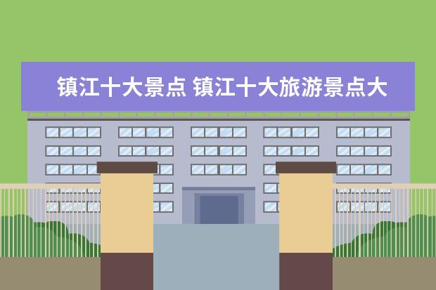 镇江十大景点 镇江十大旅游景点大全 镇江好玩的地方有哪些 - 百度...