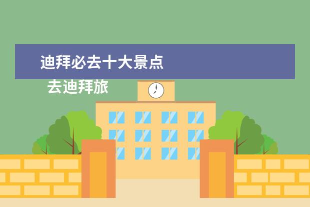迪拜必去十大景点 
  去迪拜旅游必去的景点