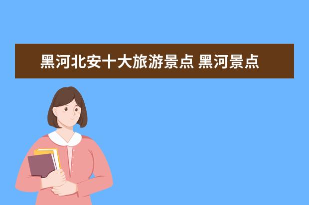 黑河北安十大旅游景点 黑河景点