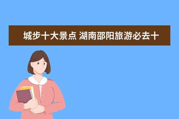 城步十大景点 湖南邵阳旅游必去十大景点