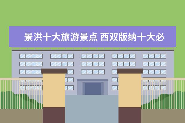 景洪十大旅游景点 西双版纳十大必去景点都是什么?