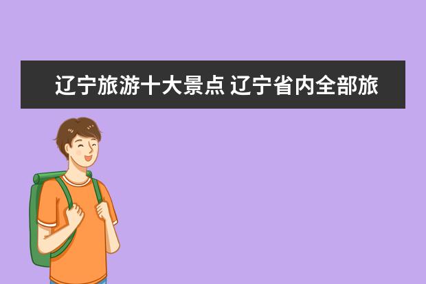 辽宁旅游十大景点 辽宁省内全部旅游景点有哪些?