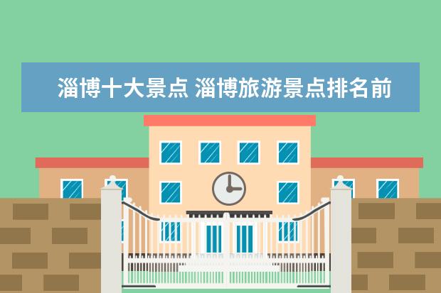 淄博十大景点 淄博旅游景点排名前十