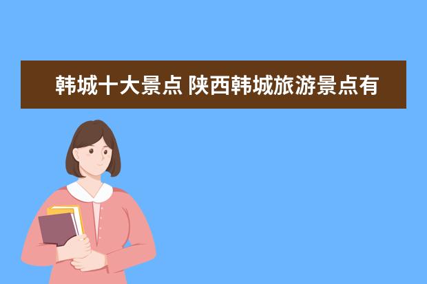 韩城十大景点 陕西韩城旅游景点有哪些