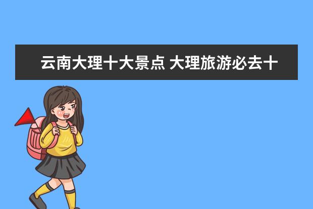 云南大理十大景点 大理旅游必去十大景点