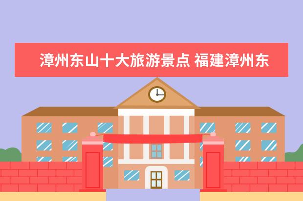漳州东山十大旅游景点 福建漳州东山岛有什么景点