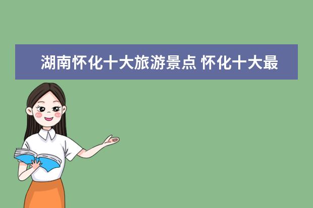 湖南怀化十大旅游景点 怀化十大最好玩的景点 怀化有哪些好玩的