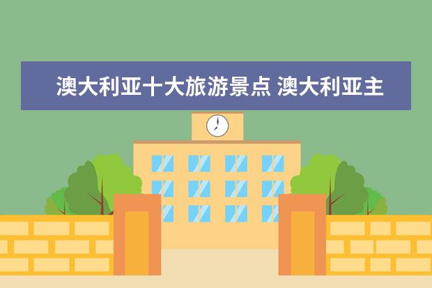 澳大利亚十大旅游景点 澳大利亚主要旅游景点有哪些?