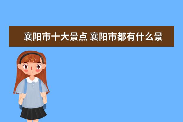 襄阳市十大景点 襄阳市都有什么景点?
