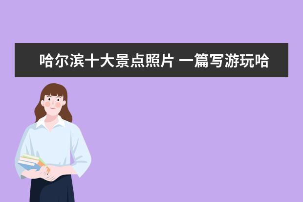 哈尔滨十大景点照片 一篇写游玩哈尔滨的作文350——400
