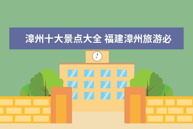 漳州十大景点大全 福建漳州旅游必去十大景点