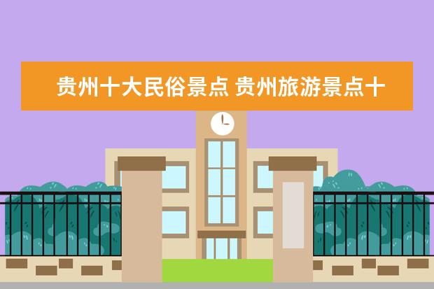 贵州十大民俗景点 贵州旅游景点十大景点