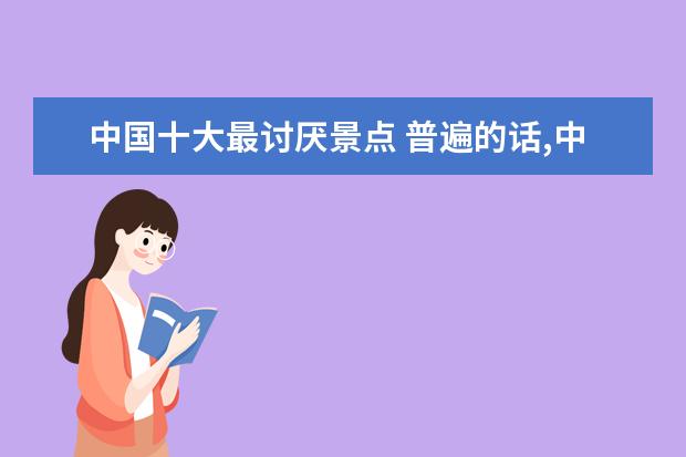 中国十大最讨厌景点 普遍的话,中国哪个地方的人最讨厌日本人