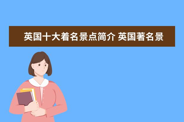 英国十大着名景点简介 英国著名景点三个 简单的英语介绍
