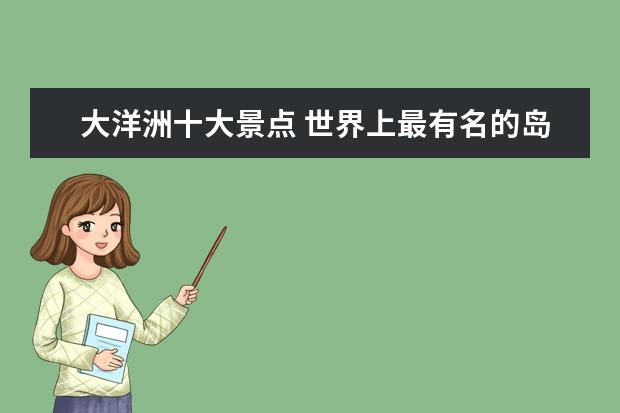 大洋洲十大景点 世界上最有名的岛屿哪些?
