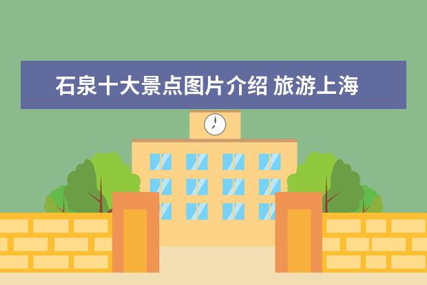 石泉十大景点图片介绍 旅游上海 推荐景点和美食
