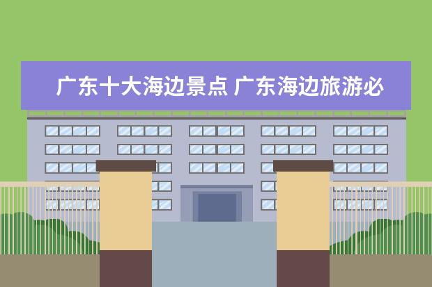 广东十大海边景点 广东海边旅游必去十大景点