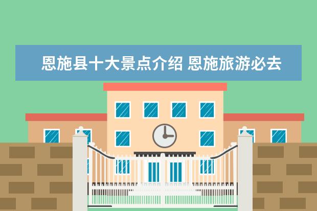 恩施县十大景点介绍 恩施旅游必去十大景点