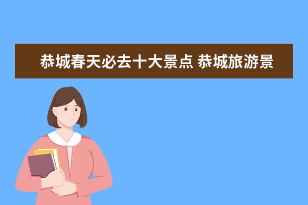 恭城春天必去十大景点 恭城旅游景点介绍-优惠政策