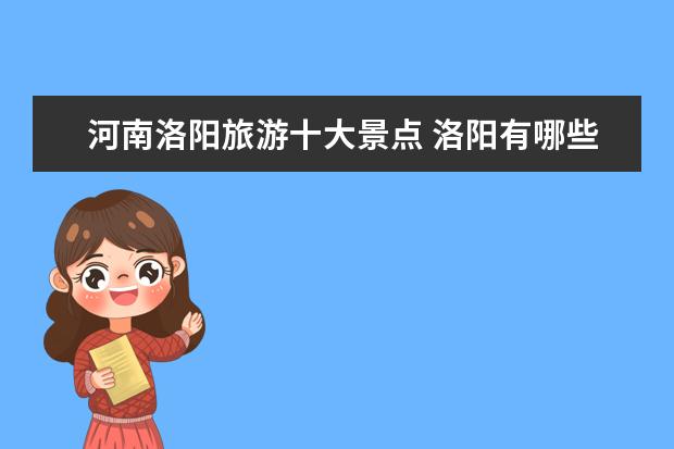 河南洛阳旅游十大景点 洛阳有哪些旅游景点?