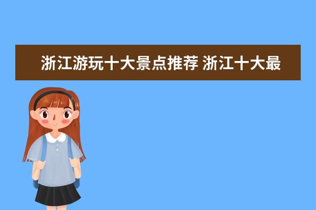浙江游玩十大景点推荐 浙江十大最好玩的景点,浙江旅游必去十大景点 - 百度...