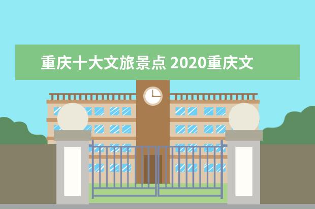 重庆十大文旅景点 2020重庆文旅会时间地址及活动详情