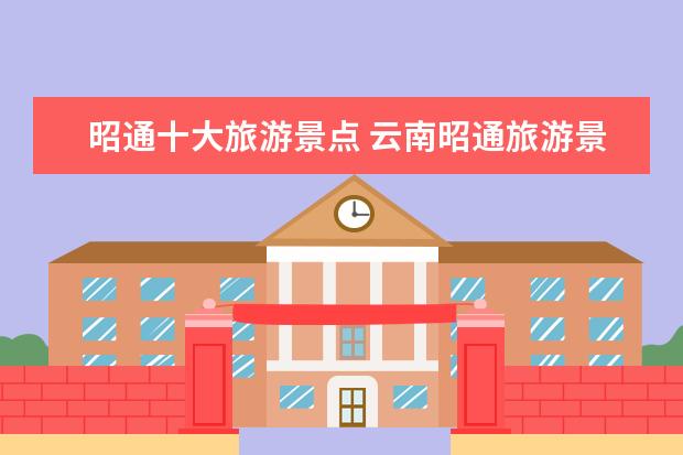 昭通十大旅游景点 云南昭通旅游景点推荐