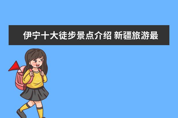 伊宁十大徒步景点介绍 新疆旅游最佳路线