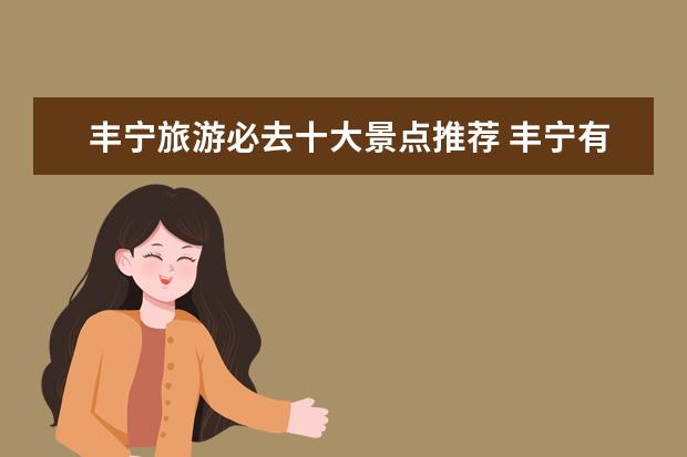 丰宁旅游必去十大景点推荐 丰宁有什么好玩的地方?哪些景点必去?