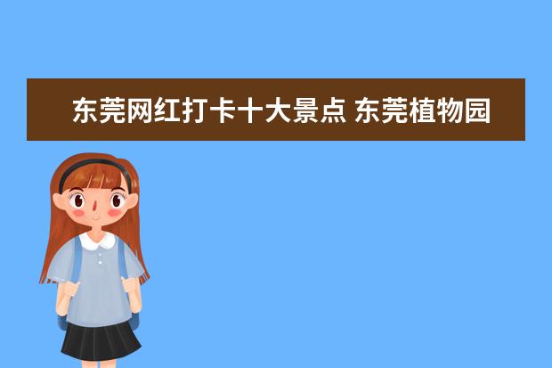 东莞网红打卡十大景点 东莞植物园景点介绍 东莞植物园有什么好玩的 - 百度...