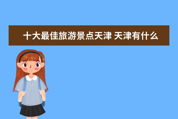 十大最佳旅游景点天津 天津有什么著名的旅游景点