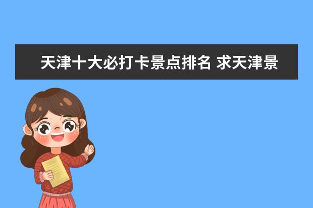 天津十大必打卡景点排名 求天津景点排行榜前十名,有哪些值得去?