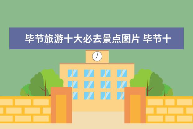 毕节旅游十大必去景点图片 毕节十大著名景点