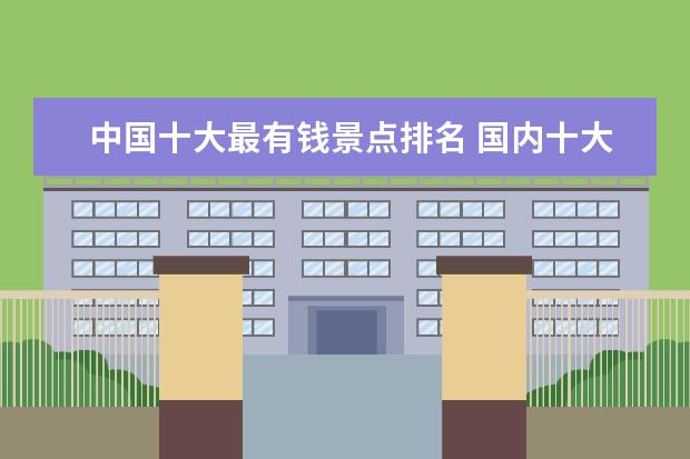 中国十大最有钱景点排名 国内十大旅游景点排名2022