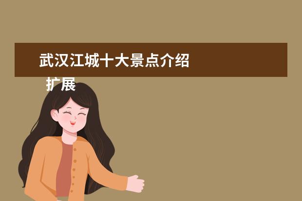 武汉江城十大景点介绍 
  扩展资料：