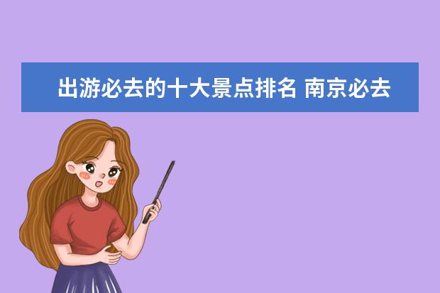 出游必去的十大景点排名 南京必去景点排名有哪些?