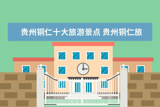 贵州铜仁十大旅游景点 贵州铜仁旅游必去景点推荐