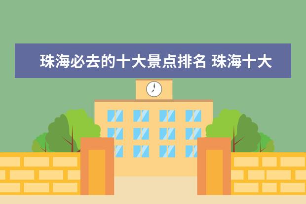 珠海必去的十大景点排名 珠海十大景点是哪些