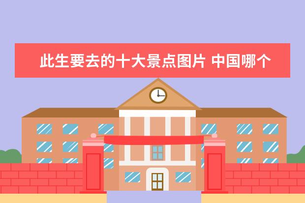 此生要去的十大景点图片 中国哪个地方最值得旅游