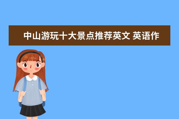 中山游玩十大景点推荐英文 英语作文:求一篇介绍为中山旅游景点的英语文章,初中...