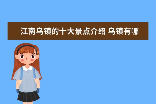 江南乌镇的十大景点介绍 乌镇有哪些江南水乡的特征?