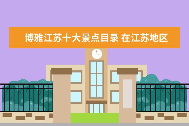 博雅江苏十大景点目录 在江苏地区,是否有脐血库?相较于博雅干细胞,咋样? -...