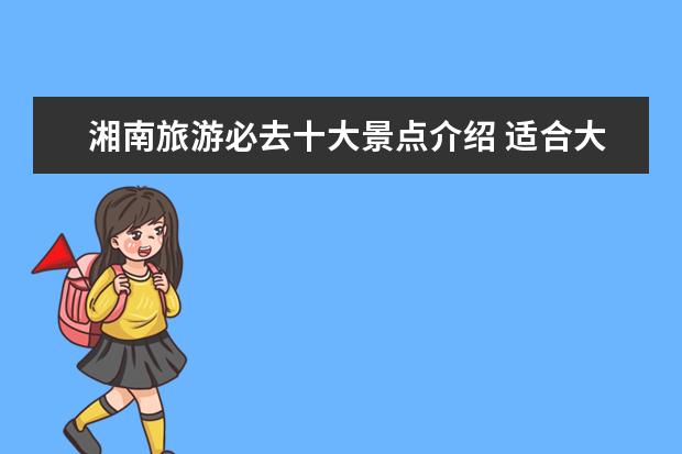湘南旅游必去十大景点介绍 适合大学生旅游的地方有哪些?
