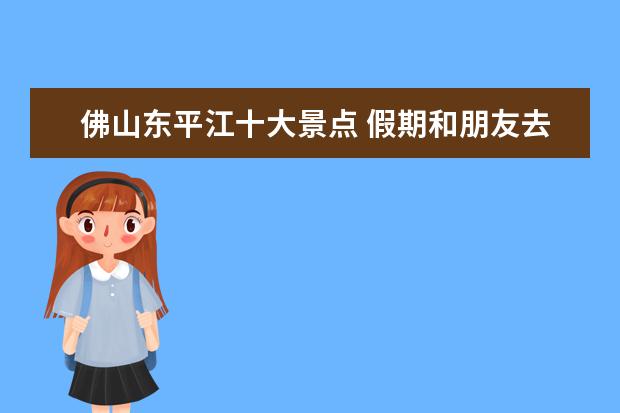 佛山东平江十大景点 假期和朋友去佛山旅游攻略各区打卡景点。