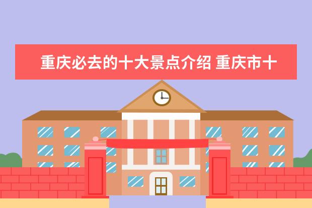 重庆必去的十大景点介绍 重庆市十大必去景点