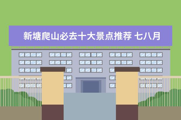 新塘爬山必去十大景点推荐 七八月份去哪旅游好