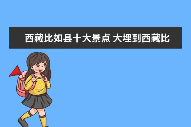 西藏比如县十大景点 大埋到西藏比如县有多少公里