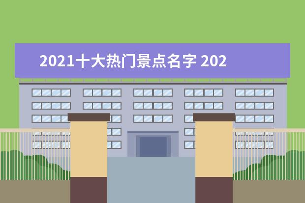 2021十大热门景点名字 2021四川十大旅游景点排名及门票价格